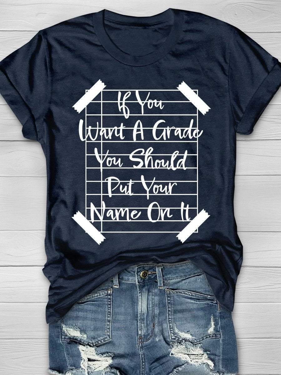 If You Want A Grade You Should Put Your Name On It Print Graphic T-shirts