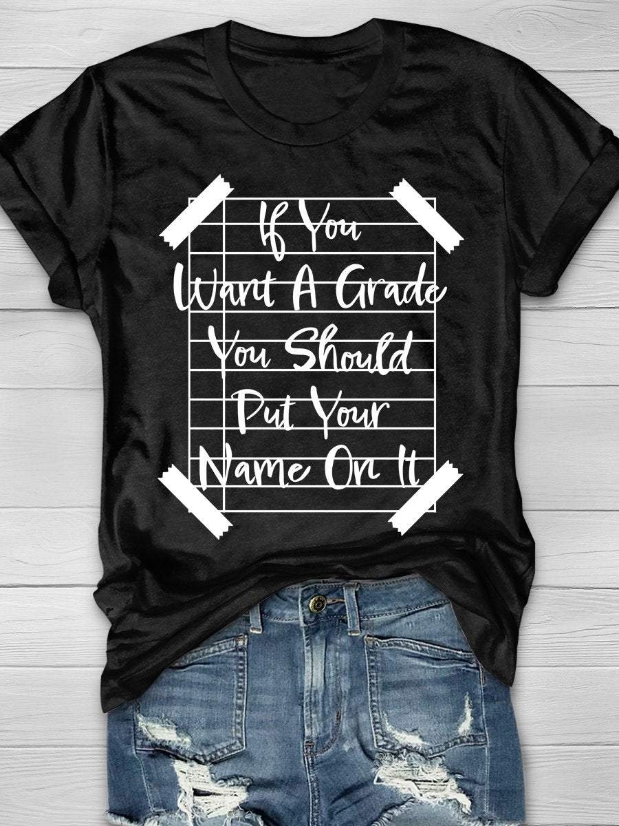 If You Want A Grade You Should Put Your Name On It Print Graphic T-shirts
