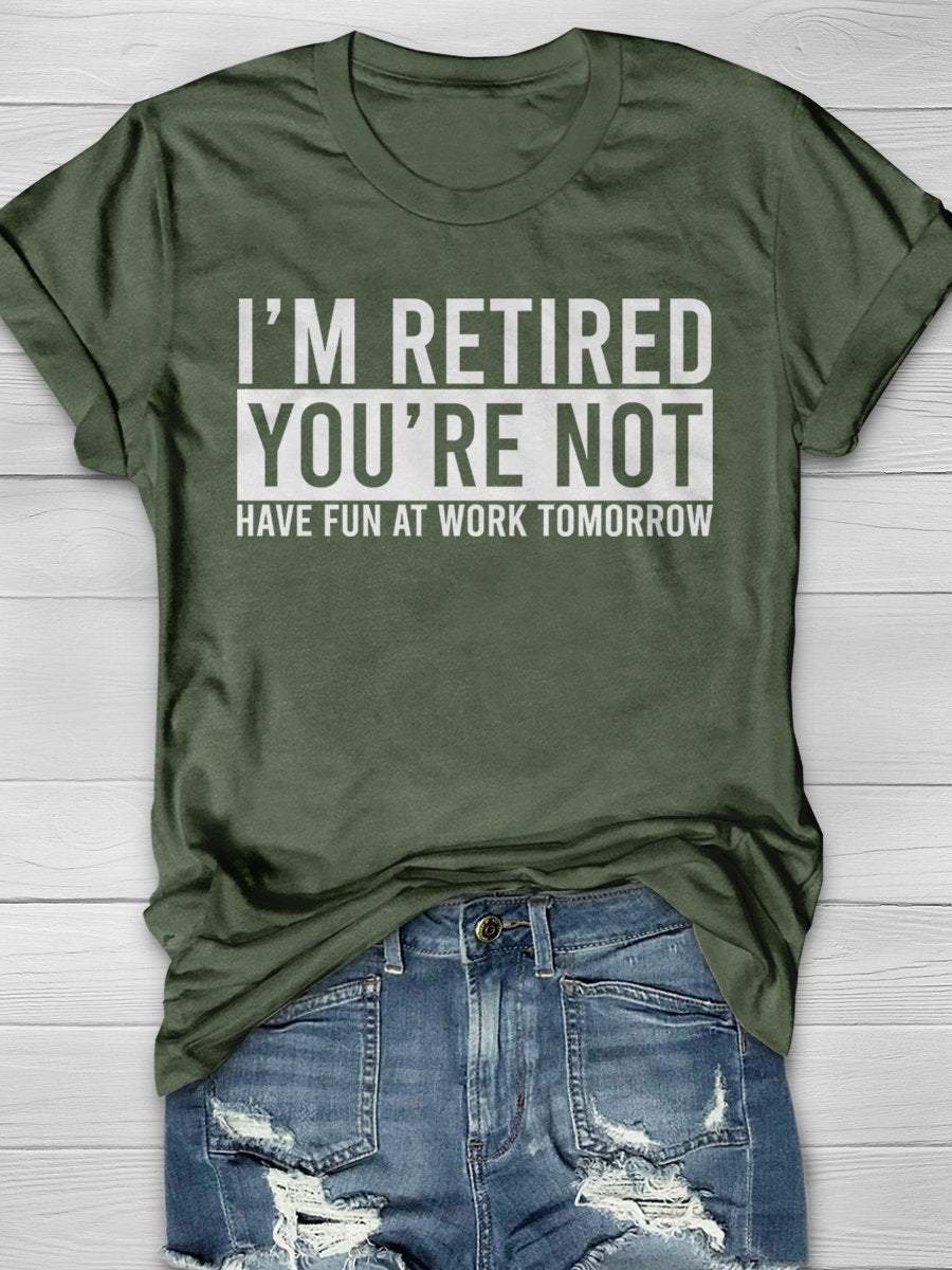 I'm Retired You're Not Have Fun At Work Tomorrow Print Graphic T-shirts