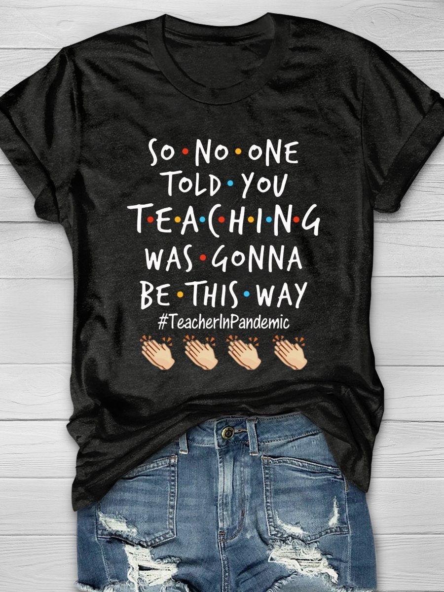 So No One Told You Teaching Was Gonna Be This Way Teacher In Pandemic Print Graphic T-shirts