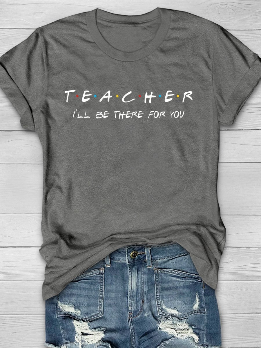 Teacher I'll Be There For You Print Graphic T-shirts