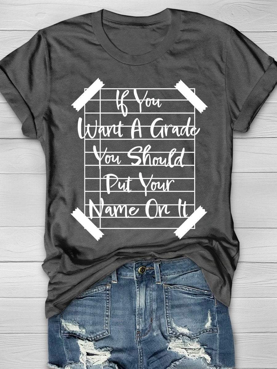 If You Want A Grade You Should Put Your Name On It Print Graphic T-shirts