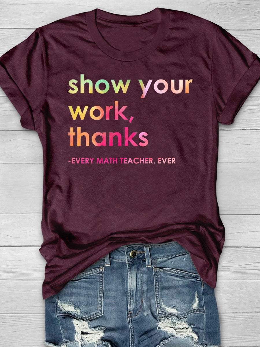 Show Your Work Thanks Every Math Teacher Ever Funny Print Graphic T-shirts