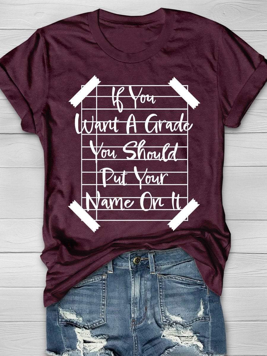 If You Want A Grade You Should Put Your Name On It Print Graphic T-shirts