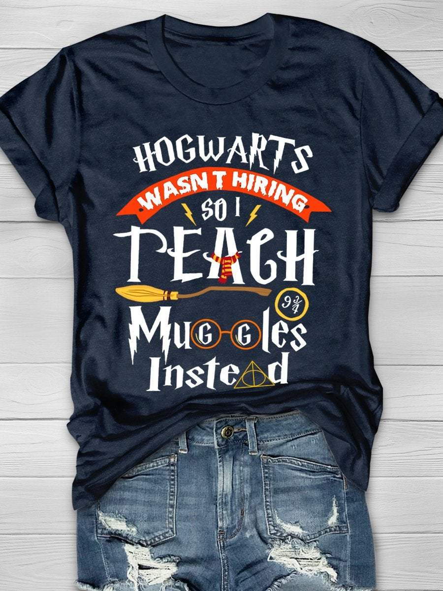 Hogwarts Wasn't Hiring So Teach Muggles Instead Print Graphic T-shirts