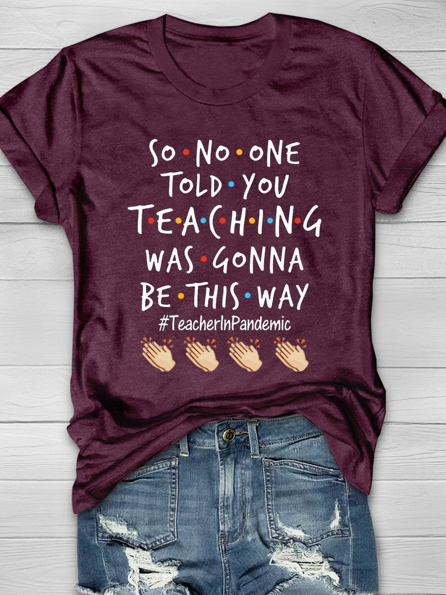 So No One Told You Teaching Was Gonna Be This Way Teacher In Pandemic Print Graphic T-shirts