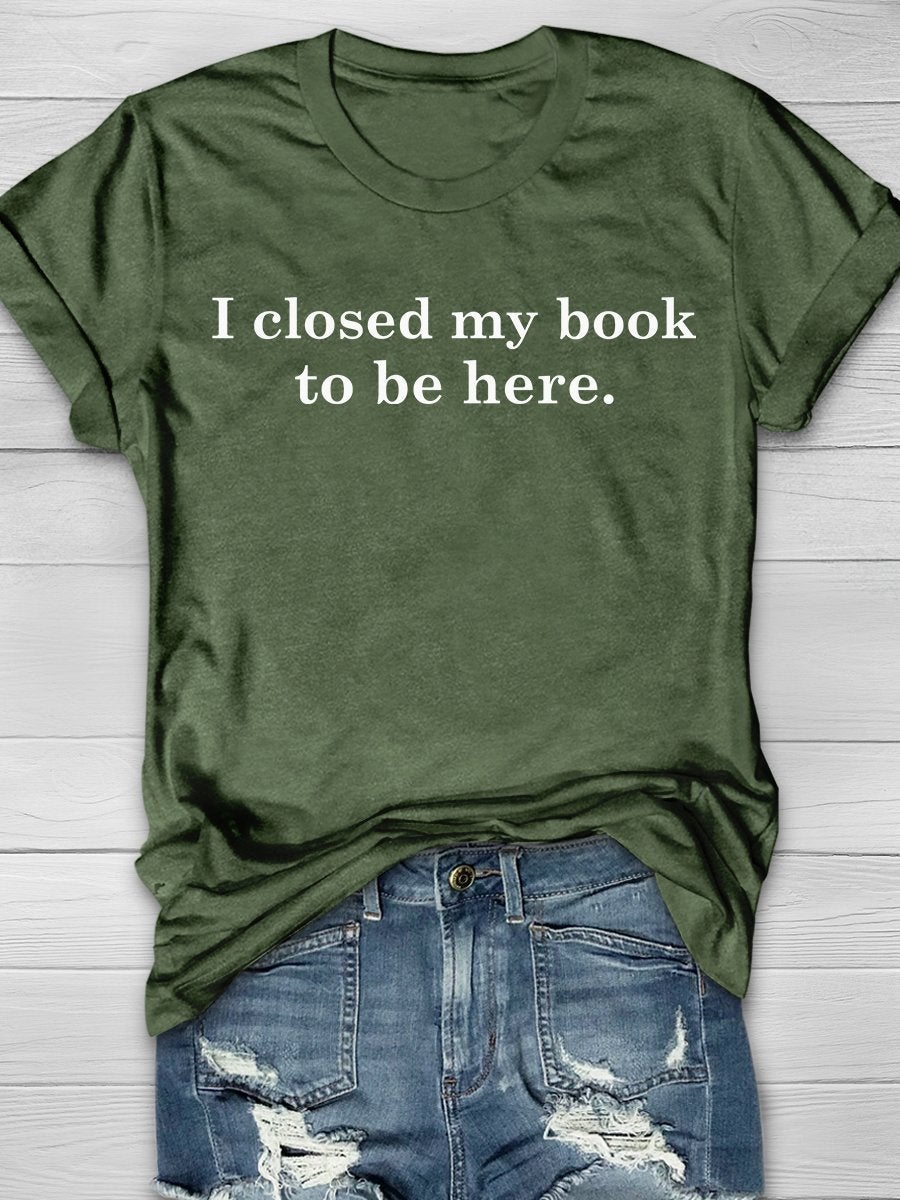 I Closed My Book To Be Here Print Graphic T-shirts