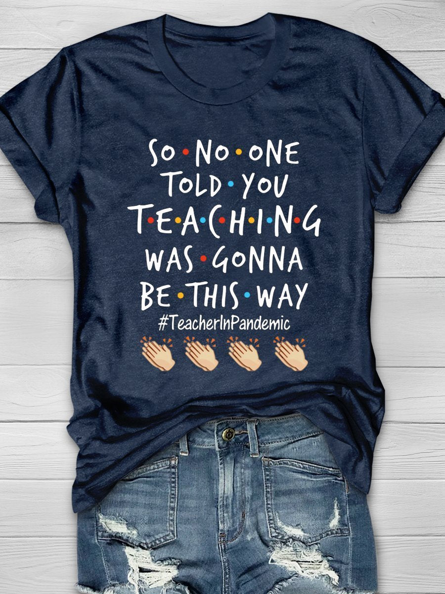 So No One Told You Teaching Was Gonna Be This Way Teacher In Pandemic Print Graphic T-shirts