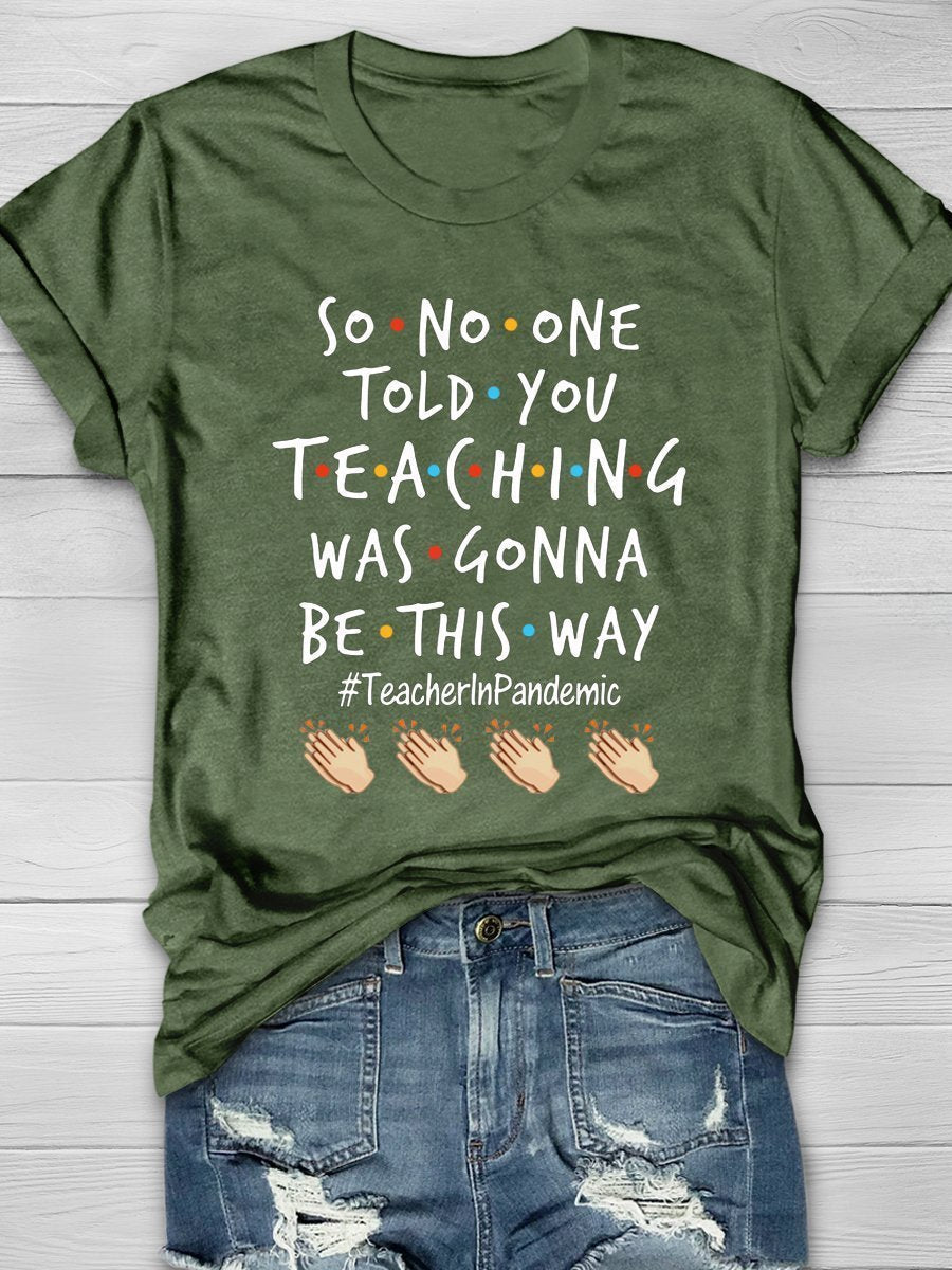 So No One Told You Teaching Was Gonna Be This Way Teacher In Pandemic Print Graphic T-shirts